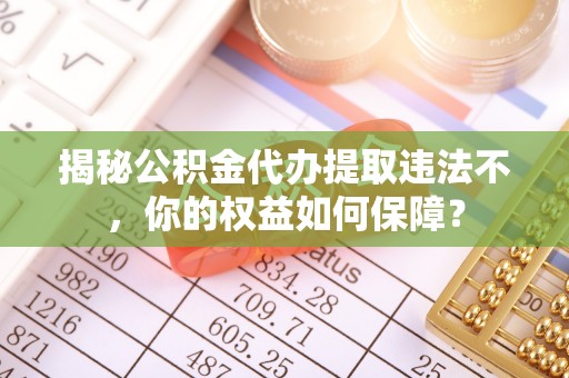 潘集揭秘公积金代办提取违法不，你的权益如何保障？